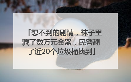 想不到的剧情，袜子里藏了数万元金器，民警翻了近20个垃圾桶找到