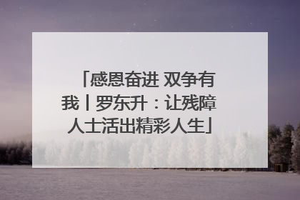 感恩奋进 双争有我丨罗东升：让残障人士活出精彩人生