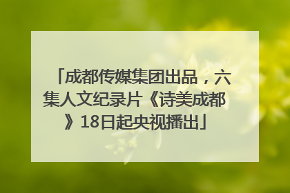 成都传媒集团出品，六集人文纪录片《诗美成都》18日起央视播出