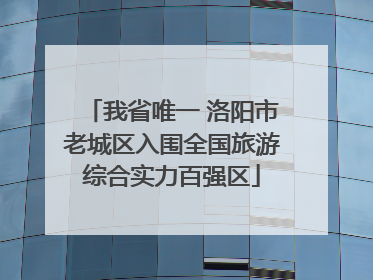 我省唯一 洛阳市老城区入围全国旅游综合实力百强区