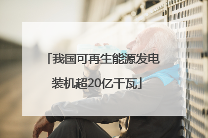 我国可再生能源发电装机超20亿千瓦