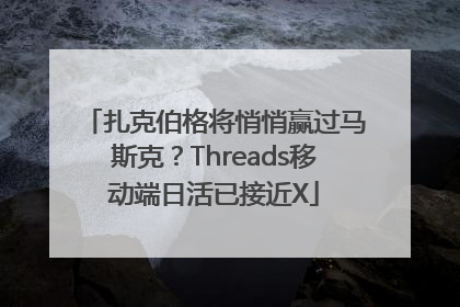 扎克伯格将悄悄赢过马斯克？Threads移动端日活已接近X