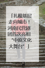 扎根基层走向城市！河南民营剧团首次亮相“中原文化大舞台”
