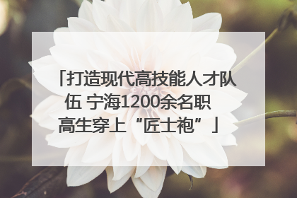 打造现代高技能人才队伍 宁海1200余名职高生穿上“匠士袍”