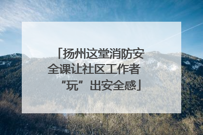 扬州这堂消防安全课让社区工作者“玩”出安全感