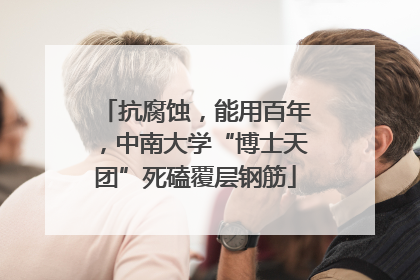 抗腐蚀，能用百年，中南大学“博士天团”死磕覆层钢筋