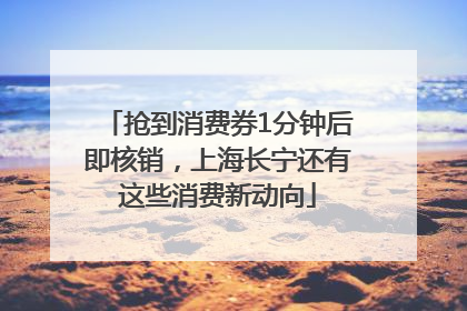 抢到消费券1分钟后即核销，上海长宁还有这些消费新动向