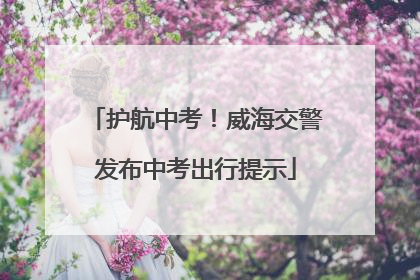 护航中考！威海交警发布中考出行提示
