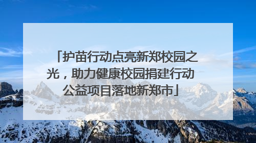 护苗行动点亮新郑校园之光，助力健康校园捐建行动公益项目落地新郑市