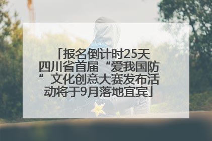 报名倒计时25天 四川省首届“爱我国防”文化创意大赛发布活动将于9月落地宜宾