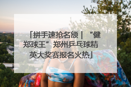 拼手速抢名额｜“健郑球王”郑州乒乓球精英大奖赛报名火热