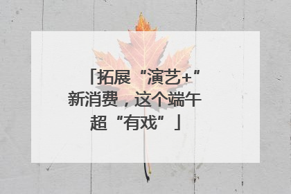 拓展“演艺+”新消费，这个端午超“有戏”