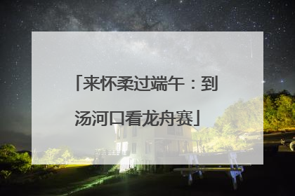来怀柔过端午：到汤河口看龙舟赛