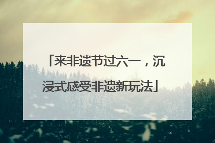 来非遗节过六一，沉浸式感受非遗新玩法