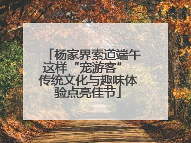 杨家界索道端午这样“宠游客” 传统文化与趣味体验点亮佳节