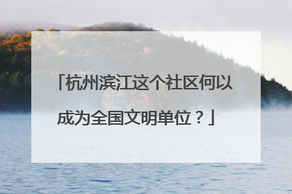 杭州滨江这个社区何以成为全国文明单位？