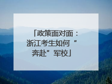 政策面对面：浙江考生如何“奔赴”军校