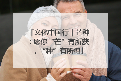 文化中国行｜芒种：愿你“芒”有所获，“种”有所得