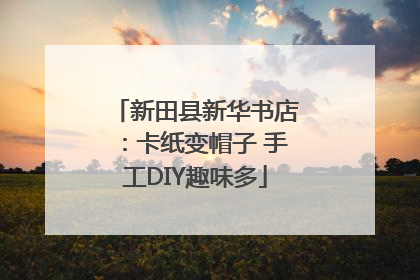 新田县新华书店：卡纸变帽子 手工DIY趣味多