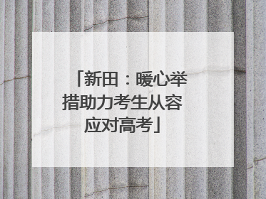 新田：暖心举措助力考生从容应对高考