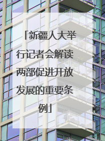 新疆人大举行记者会解读两部促进开放发展的重要条例