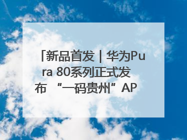 新品首发｜华为Pura 80系列正式发布 “一码贵州”APP抢先开售！