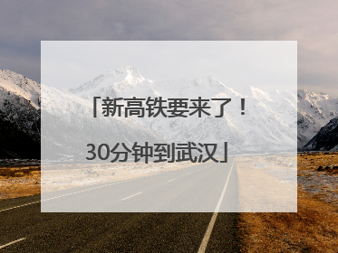 新高铁要来了！30分钟到武汉