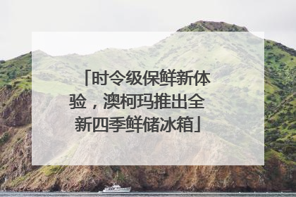 时令级保鲜新体验，澳柯玛推出全新四季鲜储冰箱