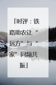 时评：铁路助农让“远方”与“家”同频共振