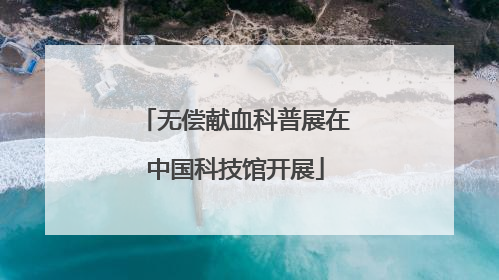 无偿献血科普展在中国科技馆开展