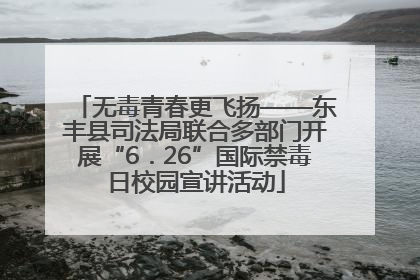 无毒青春更飞扬——东丰县司法局联合多部门开展“6．26”国际禁毒日校园宣讲活动