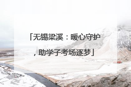 无锡梁溪：暖心守护，助学子考场逐梦