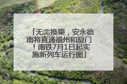 无需换乘，安永德南将直通福州和厦门！南铁7月1日起实施新列车运行图