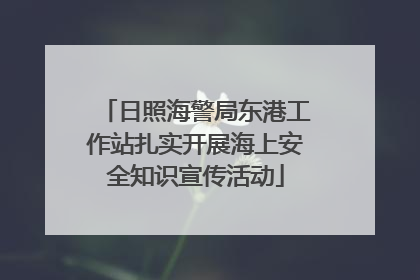 日照海警局东港工作站扎实开展海上安全知识宣传活动