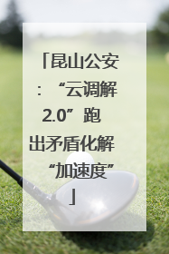 昆山公安：“云调解2.0”跑出矛盾化解“加速度”
