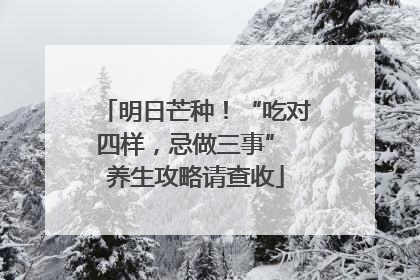 明日芒种！“吃对四样，忌做三事” 养生攻略请查收