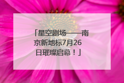 星空剧场——南京新地标7月26日璀璨启幕！