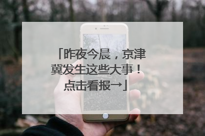 昨夜今晨，京津冀发生这些大事！点击看报→