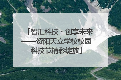 智汇科技・创享未来——资阳天立学校校园科技节精彩绽放