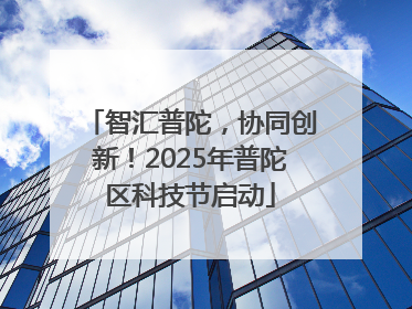 智汇普陀，协同创新！2025年普陀区科技节启动