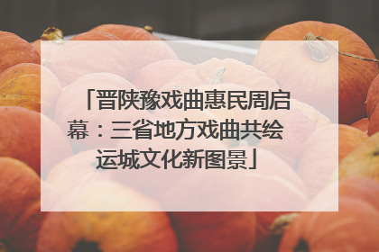 晋陕豫戏曲惠民周启幕：三省地方戏曲共绘运城文化新图景