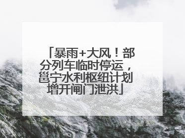 暴雨+大风！部分列车临时停运，邕宁水利枢纽计划增开闸门泄洪