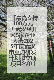 最高支持100万元！武汉经开区5家企业入选2025年度武汉市重点研发计划拟立项项目名单