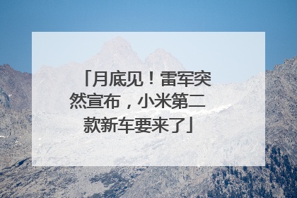 月底见！雷军突然宣布，小米第二款新车要来了