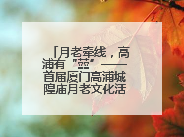 月老牵线，高浦有“囍”——首届厦门高浦城隍庙月老文化活动暨他趣百城见面会隆重举办