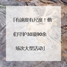 有速度有尺度！他们守护30项90余场次大型活动