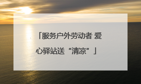 服务户外劳动者 爱心驿站送“清凉”