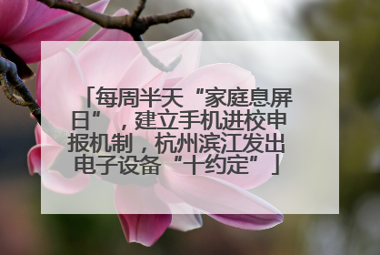 每周半天“家庭息屏日”，建立手机进校申报机制，杭州滨江发出电子设备“十约定”