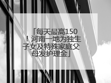 每天最高150！河南一地为独生子女及特殊家庭父母发护理金