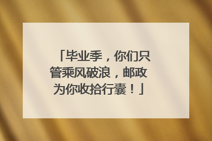 毕业季，你们只管乘风破浪，邮政为你收拾行囊！